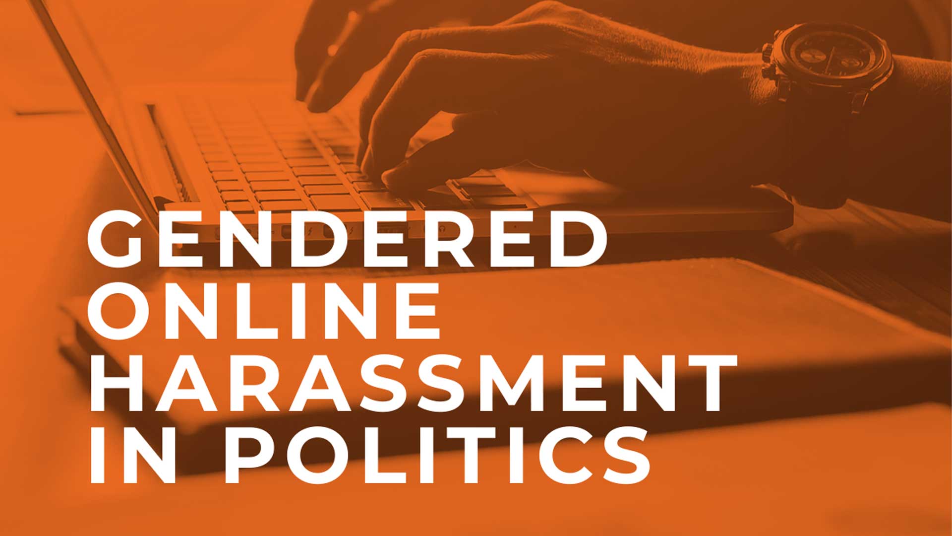 Hands typing on a keyboard overlaid with orange block colour and the words "GENDERED ONLINE HARASSMENT IN POLITICS"